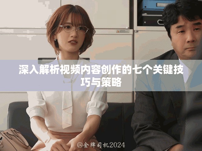 深入解析視頻內(nèi)容創(chuàng)作的七個關(guān)鍵技巧與策略