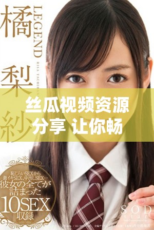 絲瓜視頻資源分享 讓你暢享精彩內(nèi)容無(wú)限觀看體驗(yàn)