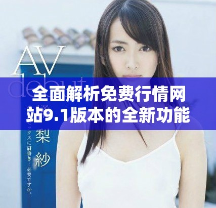 全面解析免費行情網(wǎng)站9.1版本的全新功能與用戶體驗提升