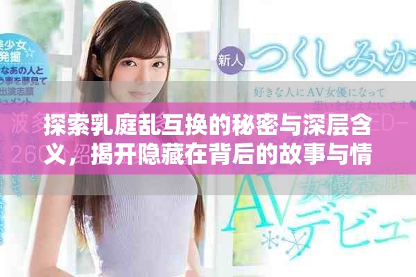 探索乳庭亂互換的秘密與深層含義，揭開隱藏在背后的故事與情感