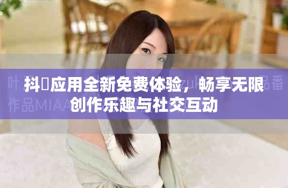 抖抈應(yīng)用全新免費(fèi)體驗(yàn)，暢享無限創(chuàng)作樂趣與社交互動(dòng)