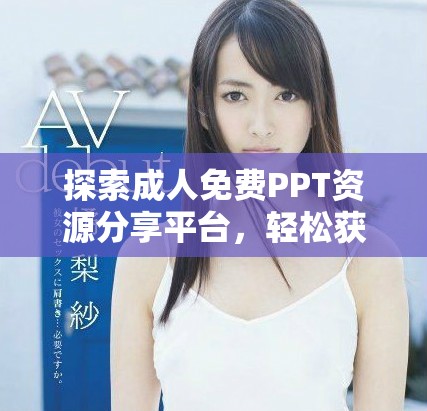 探索成人免費(fèi)PPT資源分享平臺，輕松獲取多樣化文檔素材