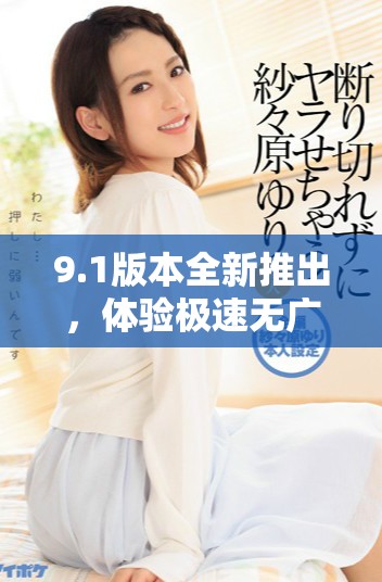 9.1版本全新推出，體驗(yàn)極速無(wú)廣告的免費(fèi)服務(wù)