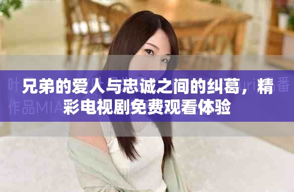 兄弟的愛(ài)人與忠誠(chéng)之間的糾葛，精彩電視劇免費(fèi)觀(guān)看體驗(yàn)
