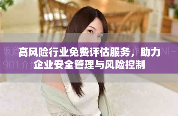 高風(fēng)險行業(yè)免費評估服務(wù)，助力企業(yè)安全管理與風(fēng)險控制