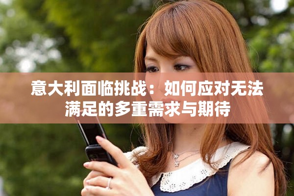 意大利面臨挑戰(zhàn)：如何應(yīng)對無法滿足的多重需求與期待