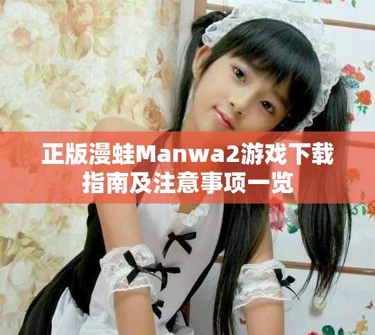 正版漫蛙Manwa2游戲下載指南及注意事項一覽