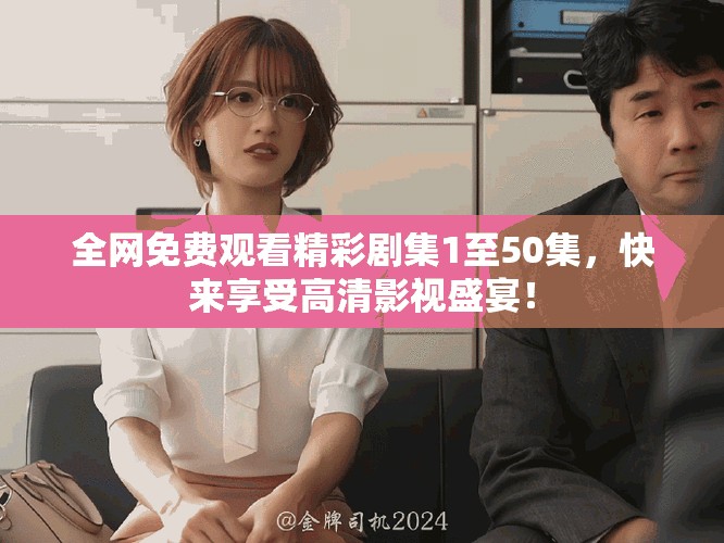 全網(wǎng)免費(fèi)觀看精彩劇集1至50集，快來(lái)享受高清影視盛宴！
