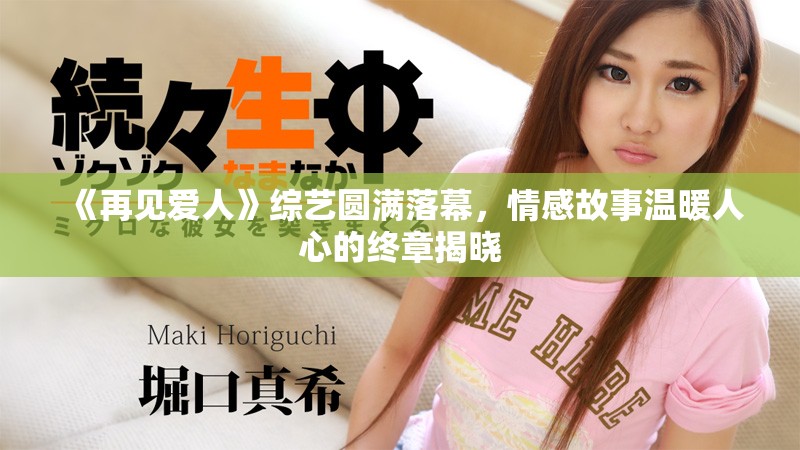 《再見愛人》綜藝圓滿落幕，情感故事溫暖人心的終章揭曉