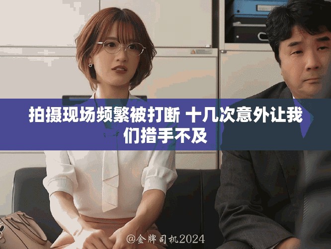 拍攝現(xiàn)場(chǎng)頻繁被打斷 十幾次意外讓我們措手不及