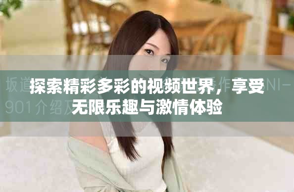 探索精彩多彩的視頻世界，享受無限樂趣與激情體驗