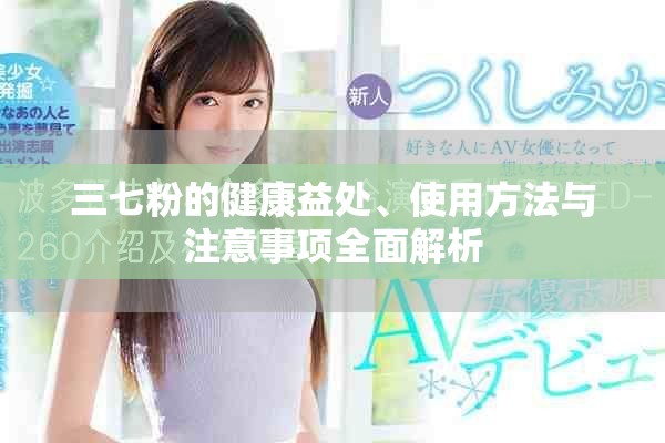 三七粉的健康益處、使用方法與注意事項(xiàng)全面解析