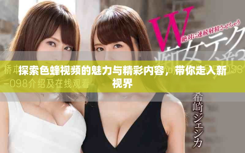 探索色蜂視頻的魅力與精彩內(nèi)容，帶你走入新視界
