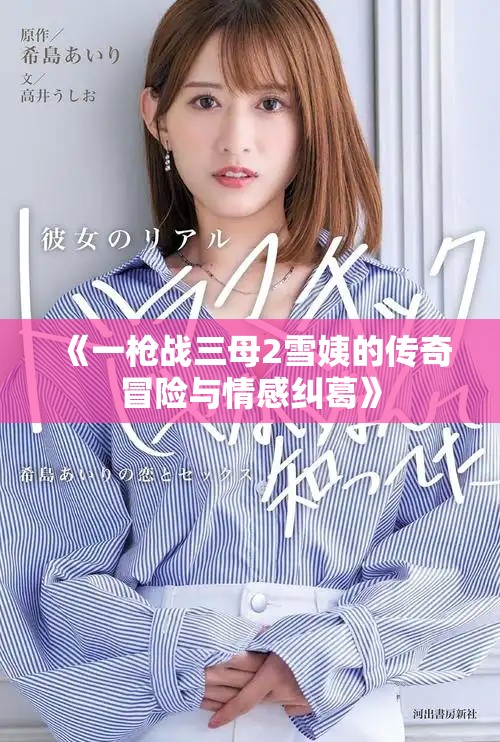 《一槍戰(zhàn)三母2雪姨的傳奇冒險與情感糾葛》