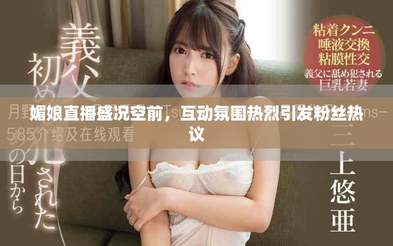 媚娘直播盛況空前，互動氛圍熱烈引發(fā)粉絲熱議