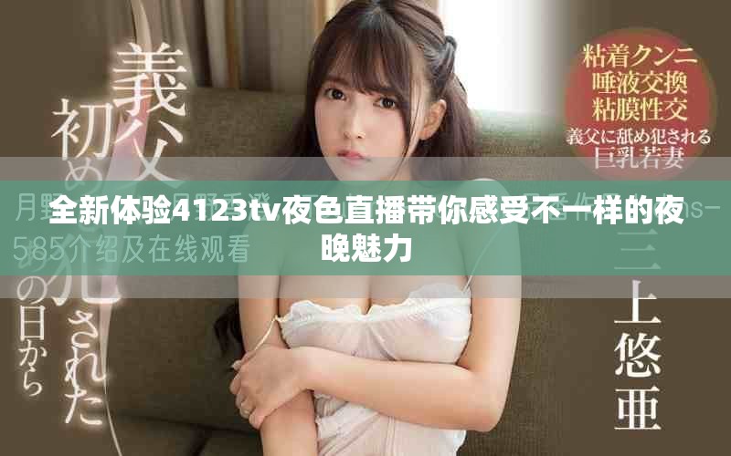 全新體驗(yàn)4123tv夜色直播帶你感受不一樣的夜晚魅力