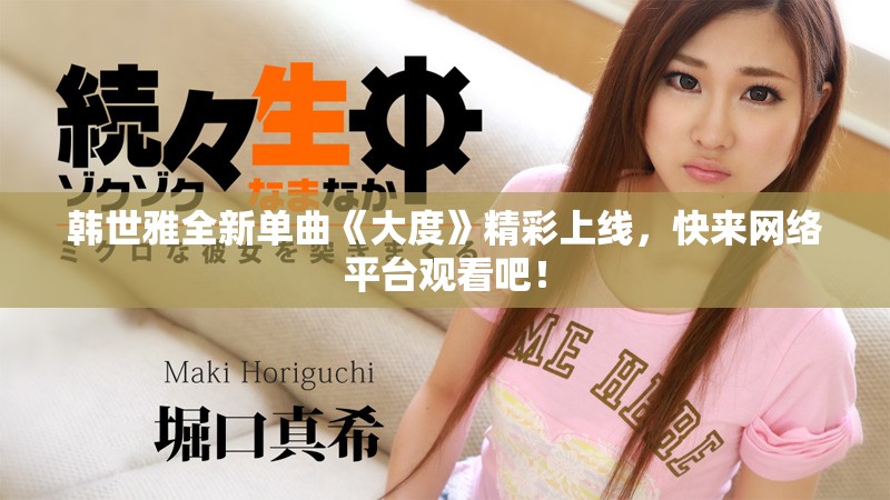韓世雅全新單曲《大度》精彩上線，快來網(wǎng)絡平臺觀看吧！