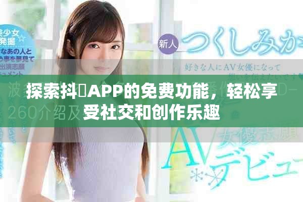 探索抖抈APP的免費(fèi)功能，輕松享受社交和創(chuàng)作樂(lè)趣