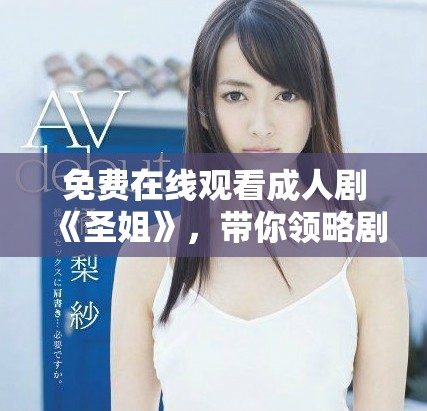 免費在線觀看成人劇《圣姐》，帶你領(lǐng)略劇情的精彩與深度