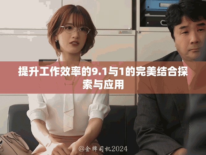 提升工作效率的9.1與1的完美結(jié)合探索與應(yīng)用