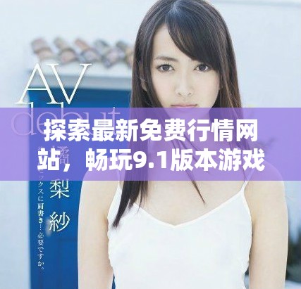 探索最新免費(fèi)行情網(wǎng)站，暢玩9.1版本游戲精彩內(nèi)容一覽