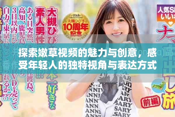 探索嫩草視頻的魅力與創(chuàng)意，感受年輕人的獨(dú)特視角與表達(dá)方式
