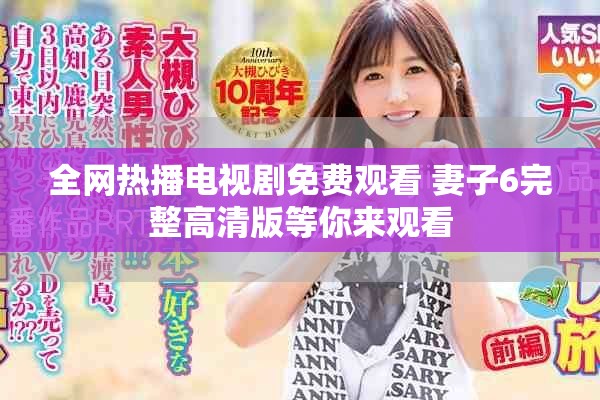 全網(wǎng)熱播電視劇免費(fèi)觀看 妻子6完整高清版等你來觀看