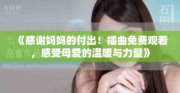 《感謝媽媽的付出！插曲免費觀看，感受母愛的溫暖與力量》
