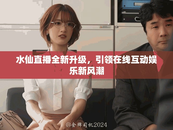 水仙直播全新升級(jí)，引領(lǐng)在線互動(dòng)娛樂新風(fēng)潮