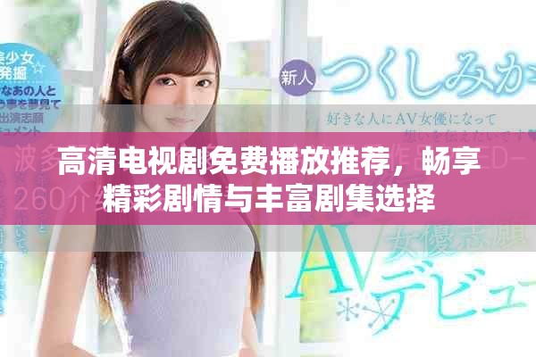 高清電視劇免費播放推薦，暢享精彩劇情與豐富劇集選擇