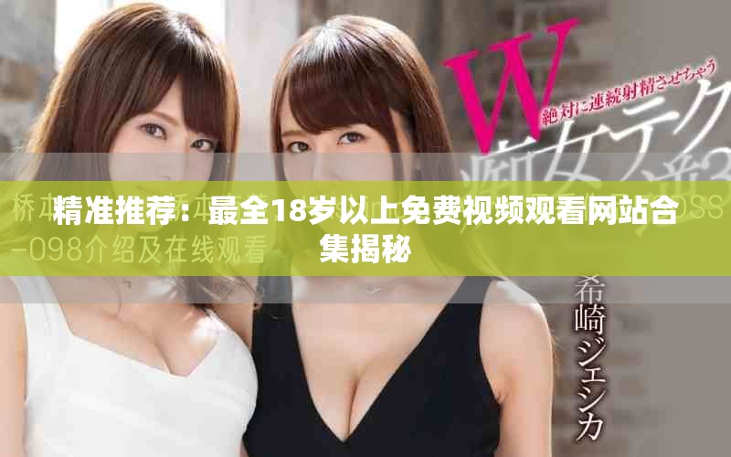 精準(zhǔn)推薦：最全18歲以上免費視頻觀看網(wǎng)站合集揭秘