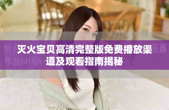 滅火寶貝高清完整版免費(fèi)播放渠道及觀(guān)看指南揭秘