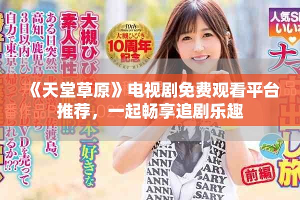 《天堂草原》電視劇免費(fèi)觀看平臺(tái)推薦，一起暢享追劇樂趣