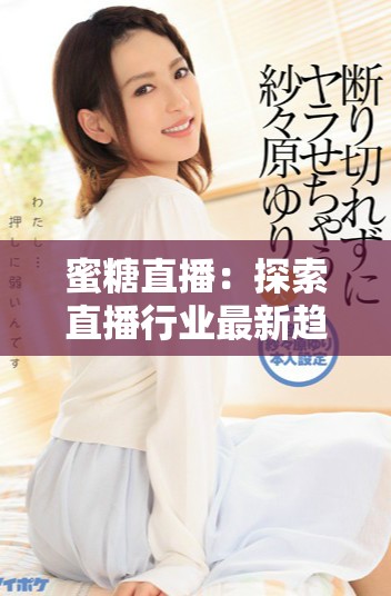 蜜糖直播：探索直播行業(yè)最新趨勢(shì)與用戶(hù)體驗(yàn)分享