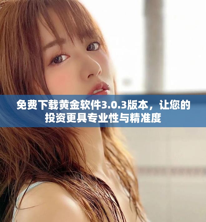 免費(fèi)下載黃金軟件3.0.3版本，讓您的投資更具專業(yè)性與精準(zhǔn)度