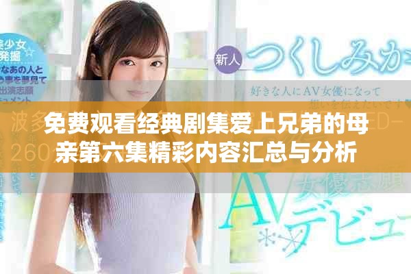 免費觀看經(jīng)典劇集愛上兄弟的母親第六集精彩內容匯總與分析
