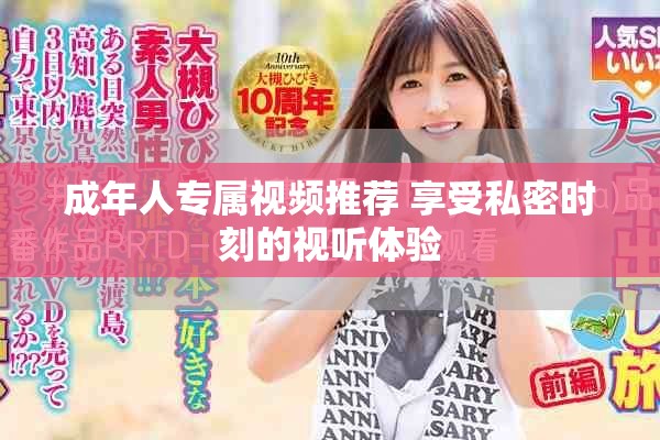 成年人專屬視頻推薦 享受私密時(shí)刻的視聽(tīng)體驗(yàn)