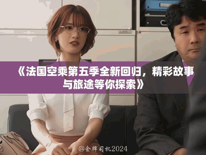 《法國空乘第五季全新回歸，精彩故事與旅途等你探索》