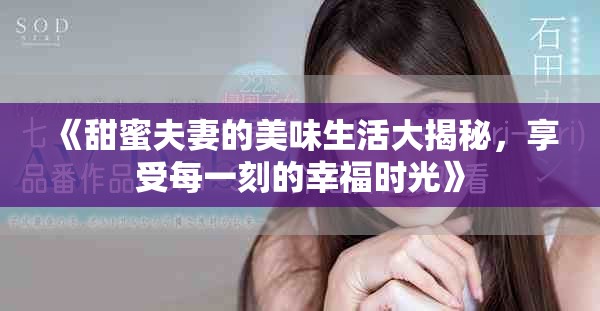 《甜蜜夫妻的美味生活大揭秘，享受每一刻的幸福時(shí)光》