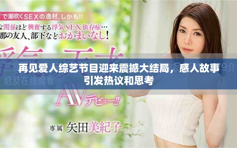 再見愛人綜藝節(jié)目迎來震撼大結(jié)局，感人故事引發(fā)熱議和思考