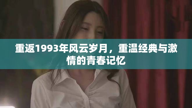 重返1993年風(fēng)云歲月，重溫經(jīng)典與激情的青春記憶