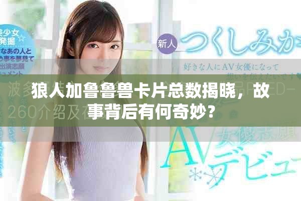 狼人加魯魯獸卡片總數(shù)揭曉，故事背后有何奇妙？