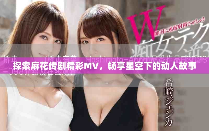 探索麻花傳劇精彩MV，暢享星空下的動(dòng)人故事