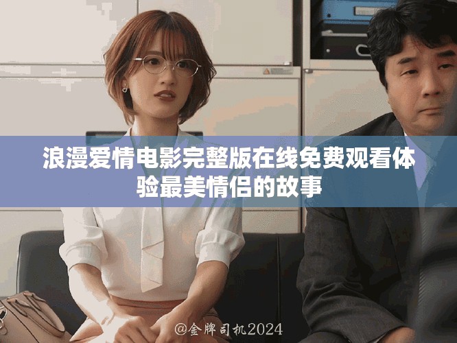 浪漫愛情電影完整版在線免費(fèi)觀看體驗(yàn)最美情侶的故事
