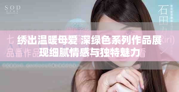 繡出溫暖母愛(ài) 深綠色系列作品展現(xiàn)細(xì)膩情感與獨(dú)特魅力