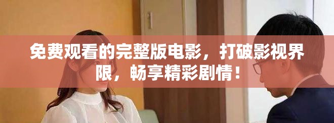 免費觀看的完整版電影，打破影視界限，暢享精彩劇情！