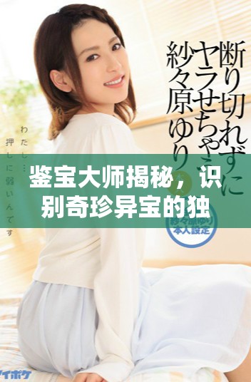 鑒寶大師揭秘，識別奇珍異寶的獨特技巧與方法