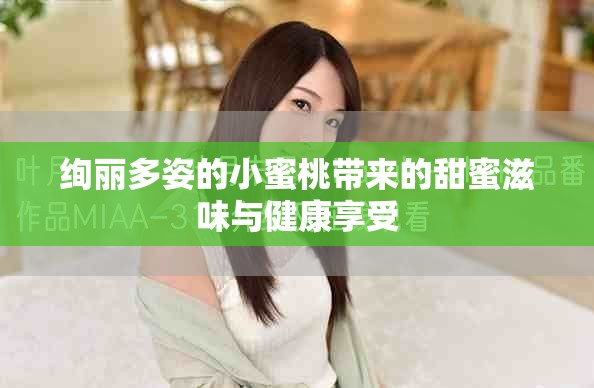 絢麗多姿的小蜜桃?guī)?lái)的甜蜜滋味與健康享受