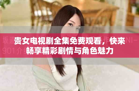 貴女電視劇全集免費(fèi)觀看，快來暢享精彩劇情與角色魅力