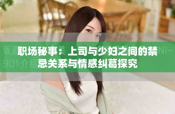 職場(chǎng)秘事：上司與少婦之間的禁忌關(guān)系與情感糾葛探究